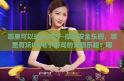 哪里可以玩pg电子-探索安全乐园，哪里有玩PG电子游戏的无限乐趣？哪里可以玩pg电子