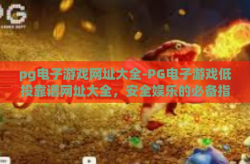 pg电子游戏网址大全-PG电子游戏低投靠谱网址大全，安全娱乐的必备指南-pg电子游戏网址大全