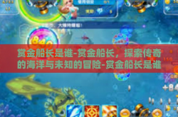 赏金船长是谁-赏金船长，探索传奇的海洋与未知的冒险-赏金船长是谁