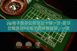 pg电子爱尔兰精灵五十转一次-爱尔兰精灵与PG电子的神奇旋转，一次跨越时空的五十转奇缘-pg电子爱尔兰精灵五十转一次