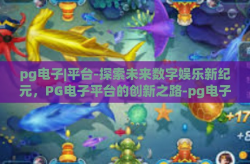 pg电子|平台-探索未来数字娱乐新纪元，PG电子平台的创新之路-pg电子|平台