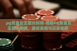 pg赏金女王放水时间-揭秘PG赏金女王放水时间，幕后真相与玩家策略-pg赏金女王放水时间