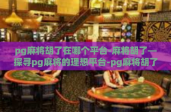 pg麻将胡了在哪个平台-麻将胡了—探寻pg麻将的理想平台-pg麻将胡了在哪个平台