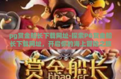 pg赏金船长下载网址-探索PG赏金船长下载网址，开启你的海上冒险之旅-pg赏金船长下载网址