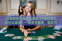 打麻将胡了有什么意思-打麻将胡了有什么意思—一场关于策略、娱乐与人际互动的探讨-打麻将胡了有什么意思