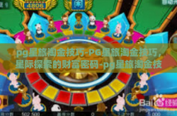 pg星旅淘金技巧-PG星旅淘金技巧，星际探索的财富密码-pg星旅淘金技巧