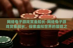 网络电子游戏赏金船长-网络电子游戏赏金船长，探索虚拟世界的冒险之旅-网络电子游戏赏金船长