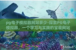pg电子模拟器网站多少-探索PG电子模拟器，一个学习与实践的宝藏网站-pg电子模拟器网站多少