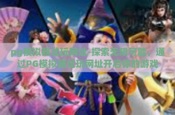 pg模拟器试玩网址-探索无限可能，通过PG模拟器试玩网址开启你的游戏新篇章-pg模拟器试玩网址
