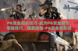 PG赏金船长技巧-成为PG赏金船长，掌握技巧，铸就传奇-PG赏金船长技巧