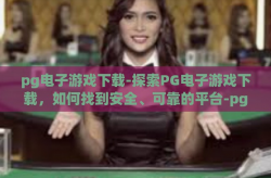 pg电子游戏下载-探索PG电子游戏下载，如何找到安全、可靠的平台-pg电子游戏下载
