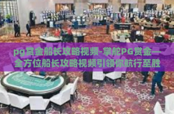 pg赏金船长攻略视频-掌舵PG赏金—全方位船长攻略视频引领你航行至胜利的彼岸-pg赏金船长攻略视频