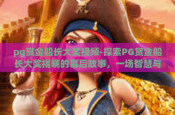 pg赏金船长大奖视频-探索PG赏金船长大奖揭晓的幕后故事，一场智慧与运气的双重盛宴-pg赏金船长大奖视频