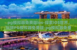 pg模拟器免费版ios-探索iOS世界，玩转PG模拟器免费版-pg模拟器免费版ios