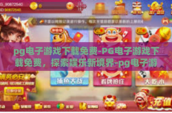pg电子游戏下载免费-PG电子游戏下载免费，探索娱乐新境界-pg电子游戏下载免费