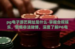 pg电子游艺网址是什么-掌握合规娱乐，警惕非法赌博，深度了解PG电子游艺及其合法网址-pg电子游艺网址是什么
