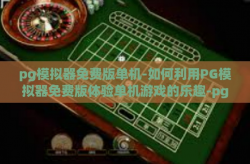 pg模拟器免费版单机-如何利用PG模拟器免费版体验单机游戏的乐趣-pg模拟器免费版单机