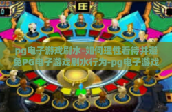 pg电子游戏刷水-如何理性看待并避免PG电子游戏刷水行为-pg电子游戏刷水