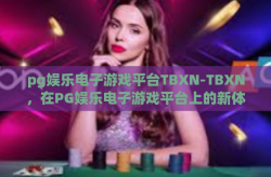 pg娱乐电子游戏平台TBXN-TBXN，在PG娱乐电子游戏平台上的新体验-pg娱乐电子游戏平台TBXN