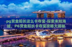 pg赏金船长这么卡夺宝-探索未知海域，PG赏金船长卡夺宝攻略大揭秘-pg赏金船长这么卡夺宝