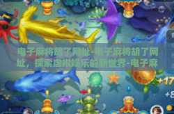 电子麻将胡了网址-电子麻将胡了网址，探索虚拟娱乐的新世界-电子麻将胡了网址