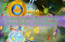 pg模拟器在线试玩网站-探索PG模拟器在线试玩网站，解锁游戏新体验-pg模拟器在线试玩网站