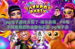pg电子游戏太假了-揭示真相，PG电子游戏背后的虚假与不足-pg电子游戏太假了