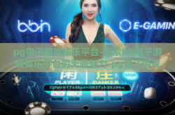 pg电子游戏娱乐平台-探索PG电子游戏娱乐平台的无限魅力-pg电子游戏娱乐平台