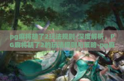 pg麻将胡了2玩法规则-深度解析，PG麻将胡了2的玩法规则与策略-pg麻将胡了2玩法规则
