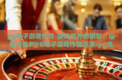 pg电子游戏作弊-游戏世界的阴影，探索与批判PG电子游戏作弊现象-pg电子游戏作弊