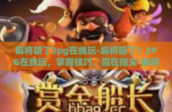 麻将胡了2pg在线玩-麻将胡了？2PG在线玩，掌握技巧，赢在指尖-麻将胡了2pg在线玩