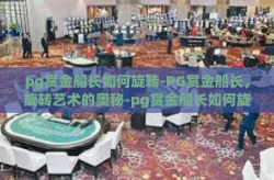 pg赏金船长如何旋转-PG赏金船长，旋转艺术的奥秘-pg赏金船长如何旋转