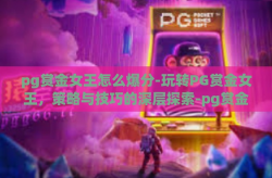 pg赏金女王怎么爆分-玩转PG赏金女王，策略与技巧的深层探索-pg赏金女王怎么爆分