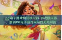 pg电子游戏网站模拟器-游戏模拟器，解锁PG电子游戏网站的无限可能-pg电子游戏网站模拟器