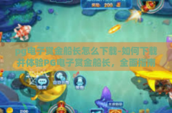 pg电子赏金船长怎么下载-如何下载并体验PG电子赏金船长，全面指南-pg电子赏金船长怎么下载