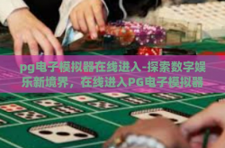 pg电子模拟器在线进入-探索数字娱乐新境界，在线进入PG电子模拟器的奇妙之旅-pg电子模拟器在线进入