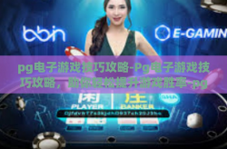 pg电子游戏技巧攻略-Pg电子游戏技巧攻略，助你轻松提升游戏胜率-pg电子游戏技巧攻略