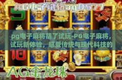 pg电子麻将胡了试玩-PG电子麻将，试玩新体验，感受传统与现代科技的完美融合-pg电子麻将胡了试玩