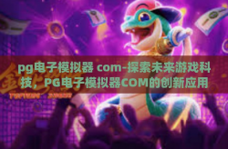 pg电子模拟器 com-探索未来游戏科技，PG电子模拟器COM的创新应用与影响-pg电子模拟器 com