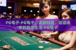 PG电子-PG电子，革新科技，驱动未来的数字生活-PG电子