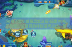 pg电子爱尔兰精灵怎么玩-探索PG电子与爱尔兰精灵的神秘游戏之旅，策略与乐趣并存-pg电子爱尔兰精灵怎么玩