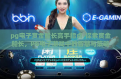 pg电子赏金船长高手指点-探索赏金船长，PG电子游戏中的智慧与策略—高手的深层指点-pg电子赏金船长高手指点
