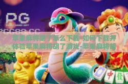苹果麻将胡了怎么下载-如何下载并体验苹果麻将胡了游戏-苹果麻将胡了怎么下载