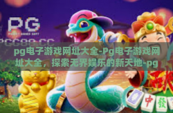 pg电子游戏网址大全-Pg电子游戏网址大全，探索无界娱乐的新天地-pg电子游戏网址大全