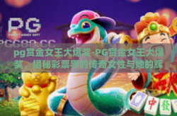 pg赏金女王大爆奖-PG赏金女王大爆奖，揭秘彩票界的传奇女性与她的辉煌成就-pg赏金女王大爆奖