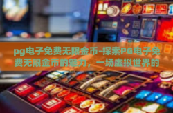 pg电子免费无限金币-探索PG电子免费无限金币的魅力，一场虚拟世界的财富探秘-pg电子免费无限金币