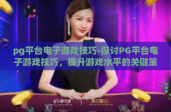 pg平台电子游戏技巧-探讨PG平台电子游戏技巧，提升游戏水平的关键策略-pg平台电子游戏技巧