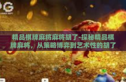 精品棋牌麻将麻将胡了-探秘精品棋牌麻将，从策略博弈到艺术性的胡了瞬间-精品棋牌麻将麻将胡了