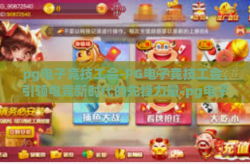 pg电子竞技工会-PG电子竞技工会，引领电竞新时代的先锋力量-pg电子竞技工会