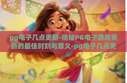 pg电子几点更新-揭秘PG电子游戏更新的最佳时刻与意义-pg电子几点更新